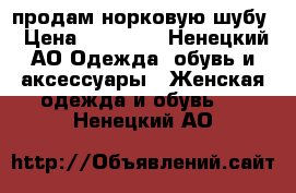  продам норковую шубу › Цена ­ 13 500 - Ненецкий АО Одежда, обувь и аксессуары » Женская одежда и обувь   . Ненецкий АО